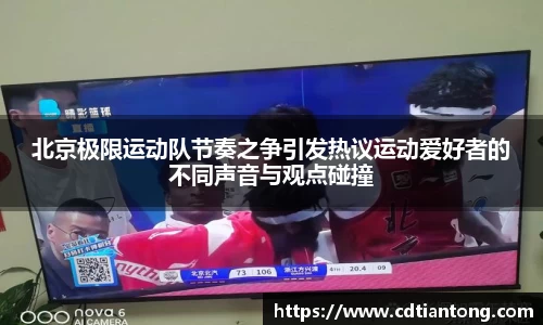 北京极限运动队节奏之争引发热议运动爱好者的不同声音与观点碰撞